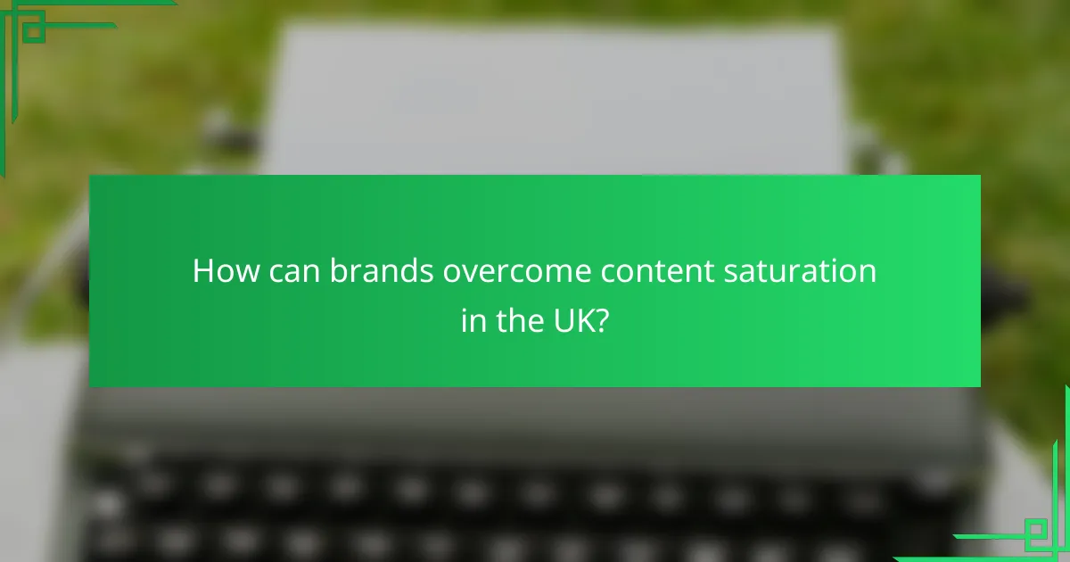 How can brands overcome content saturation in the UK?