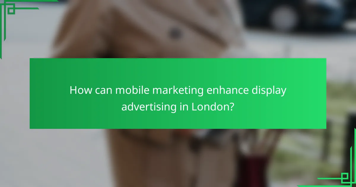 How can mobile marketing enhance display advertising in London?