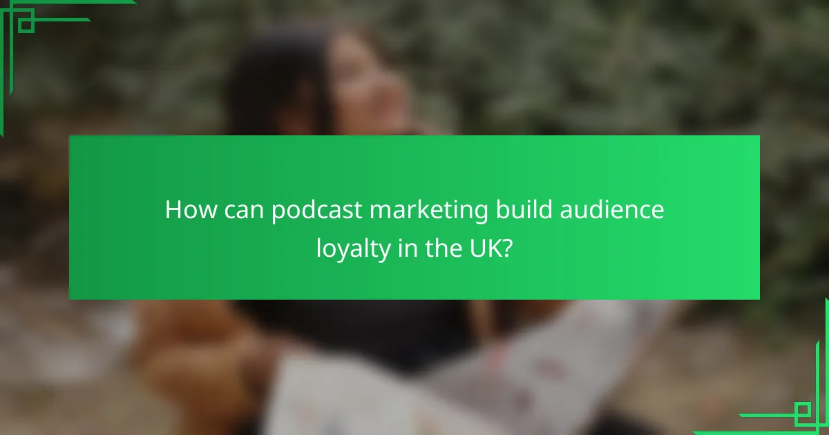 How can podcast marketing build audience loyalty in the UK?