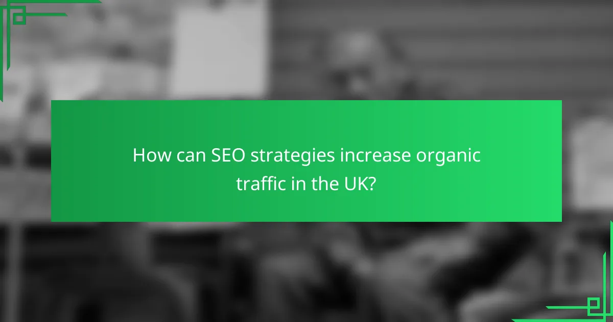 How can SEO strategies increase organic traffic in the UK?