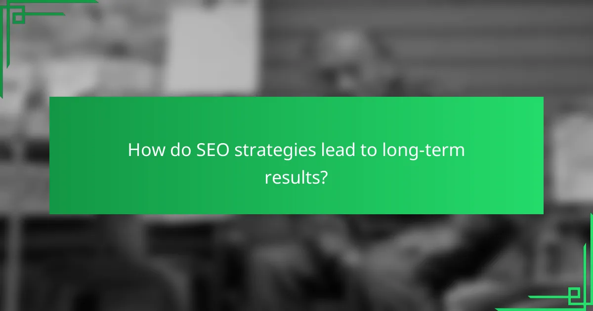How do SEO strategies lead to long-term results?
