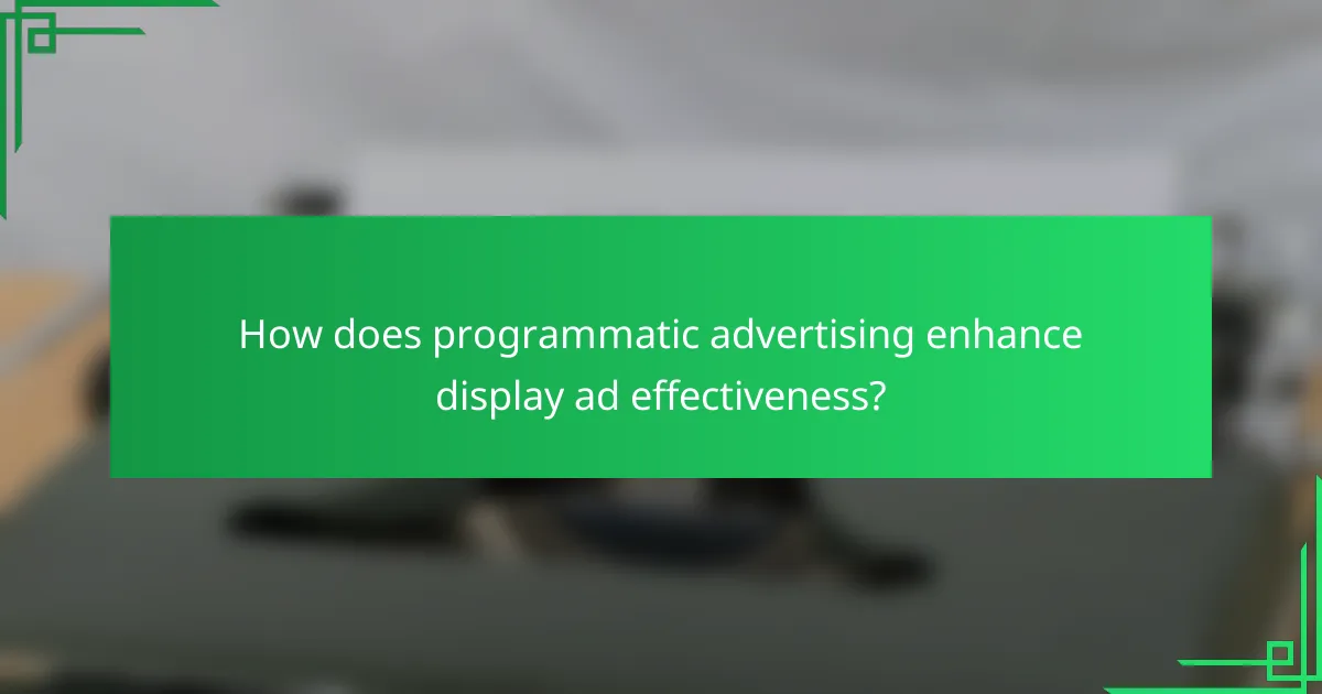 How does programmatic advertising enhance display ad effectiveness?