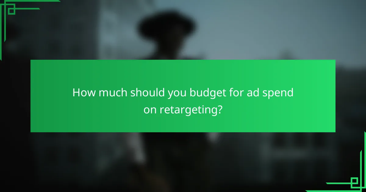 How much should you budget for ad spend on retargeting?