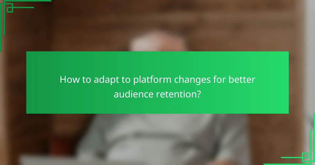 How to adapt to platform changes for better audience retention?