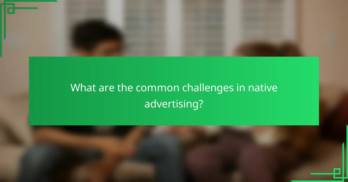 What are the common challenges in native advertising?