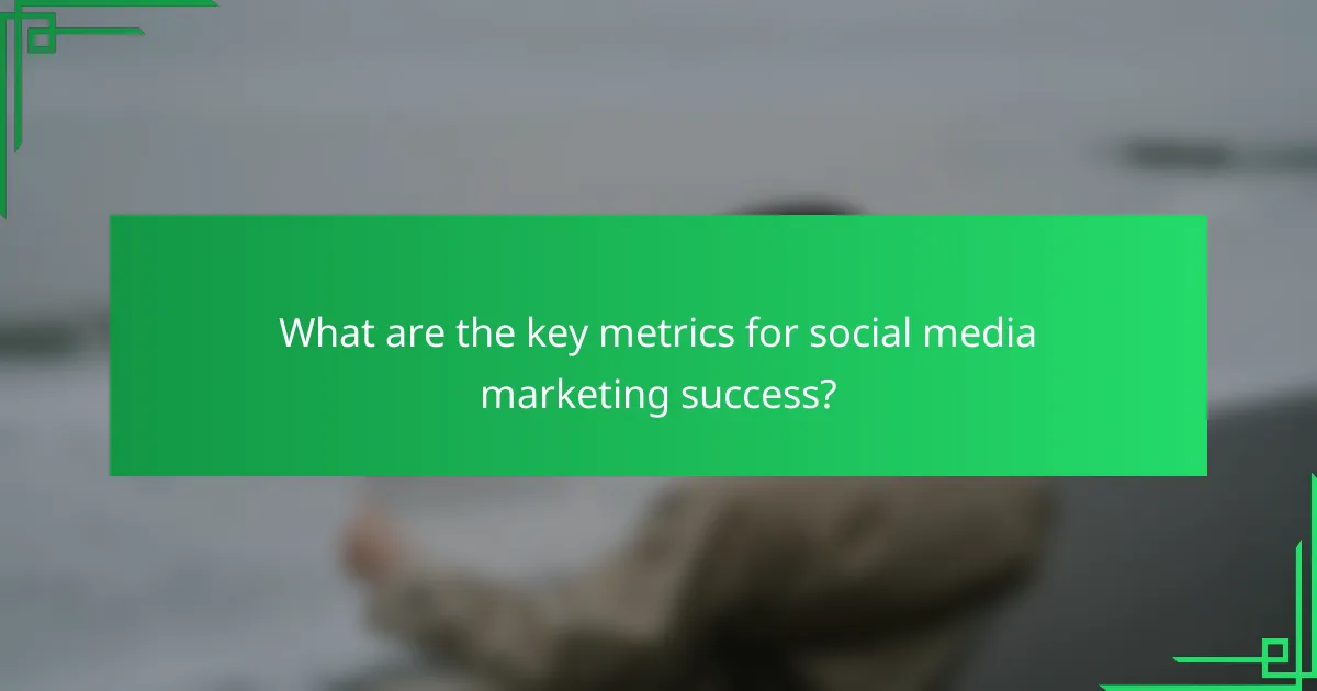 What are the key metrics for social media marketing success?