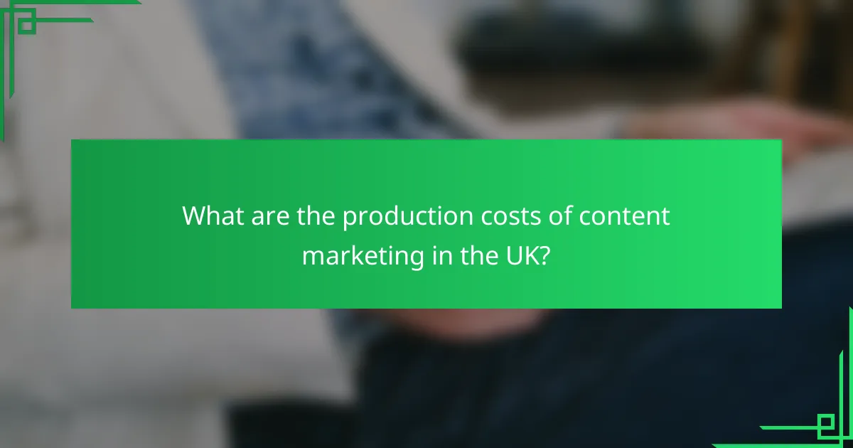 What are the production costs of content marketing in the UK?