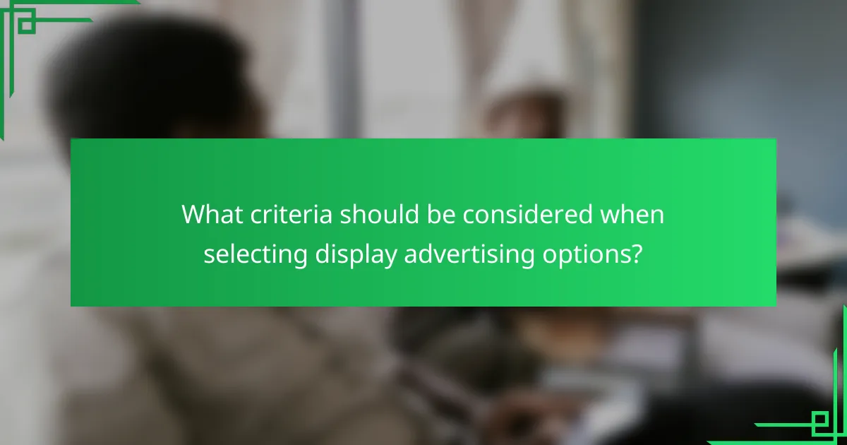 What criteria should be considered when selecting display advertising options?