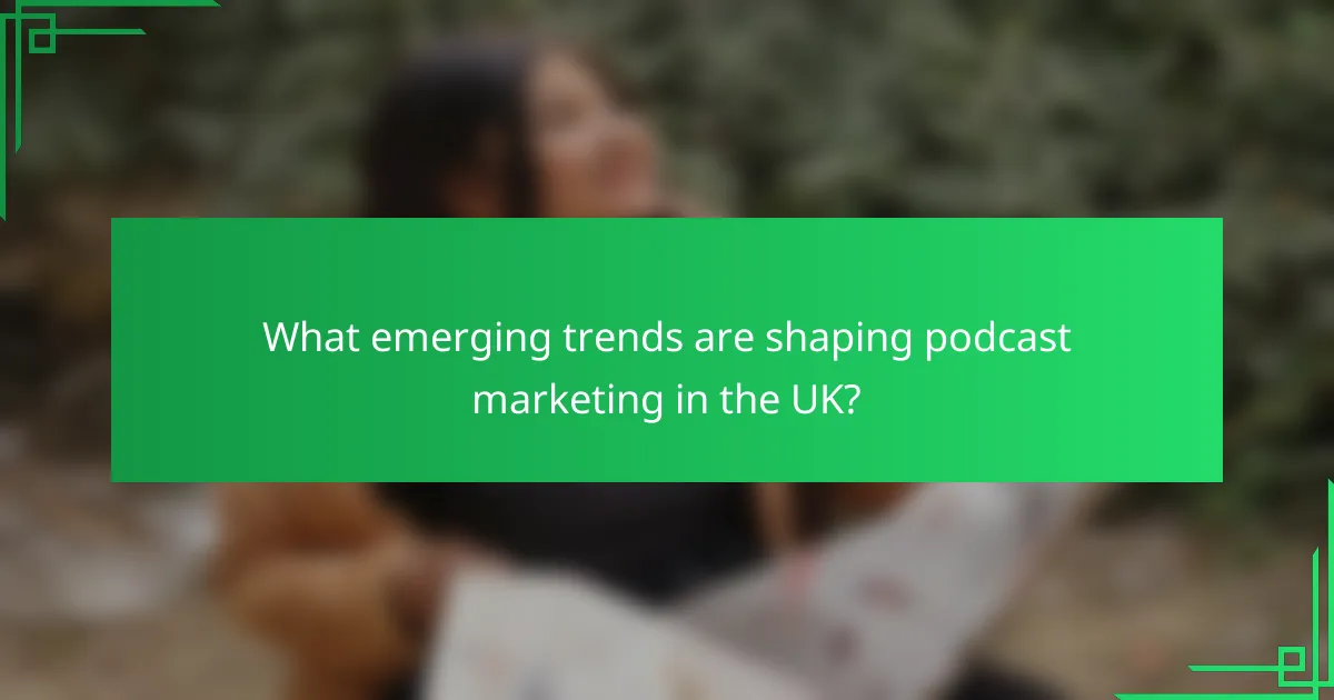 What emerging trends are shaping podcast marketing in the UK?