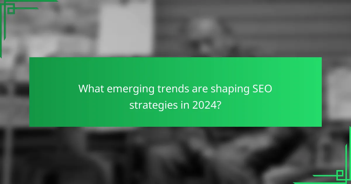 What emerging trends are shaping SEO strategies in 2024?