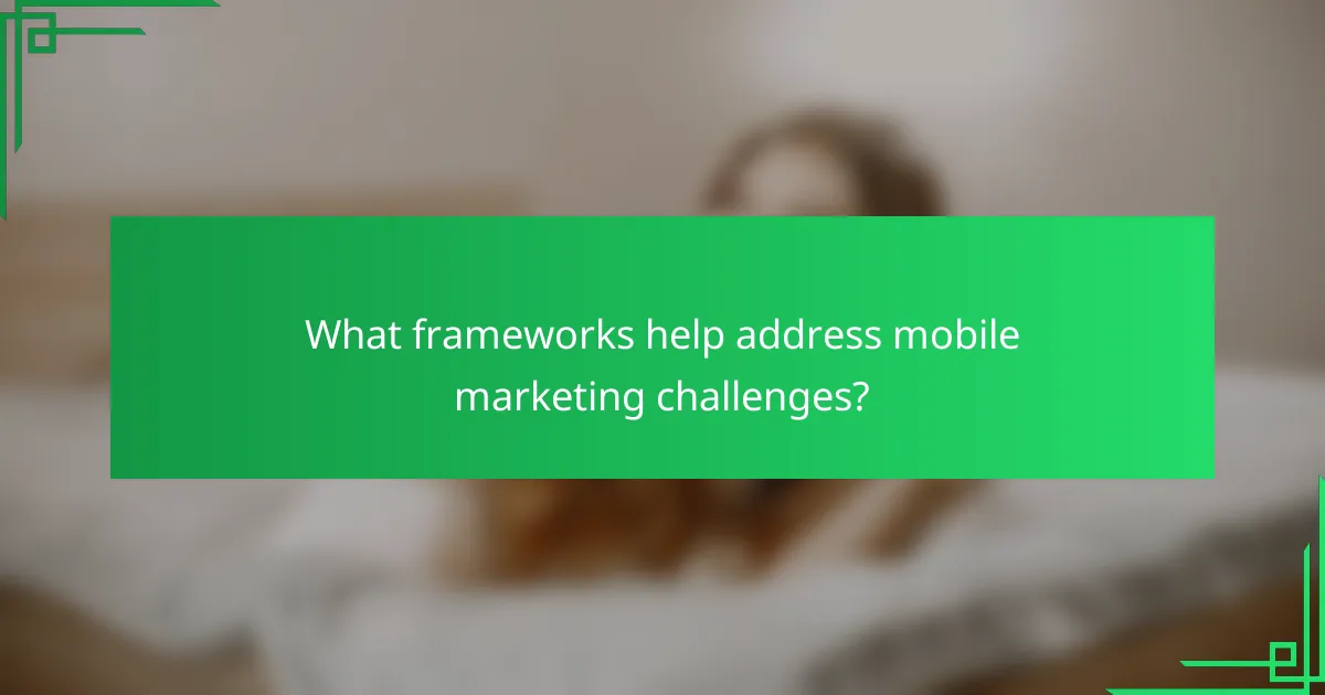 What frameworks help address mobile marketing challenges?