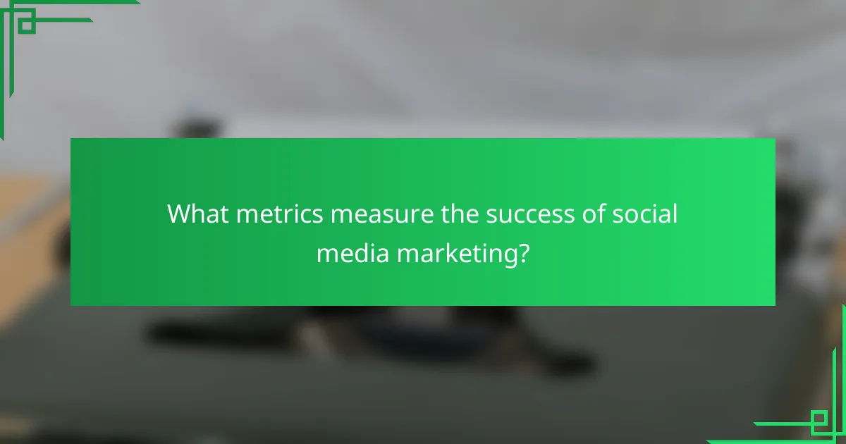 What metrics measure the success of social media marketing?